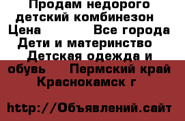 Продам недорого детский комбинезон › Цена ­ 1 000 - Все города Дети и материнство » Детская одежда и обувь   . Пермский край,Краснокамск г.